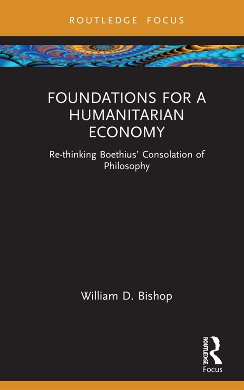 Foundations for a Humanitarian Economy : Re-thinking Boethius’ Consolation of Philosophy (Hardcover)