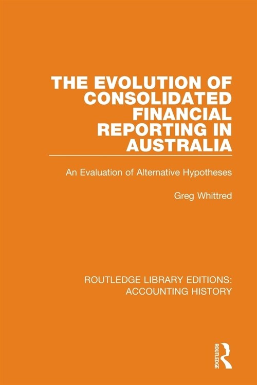 The Evolution of Consolidated Financial Reporting in Australia : An Evaluation of Alternative Hypotheses (Paperback)