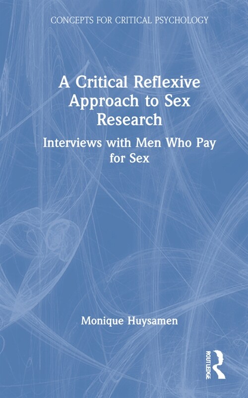 A Critical Reflexive Approach to Sex Research : Interviews with Men Who Pay for Sex (Hardcover)