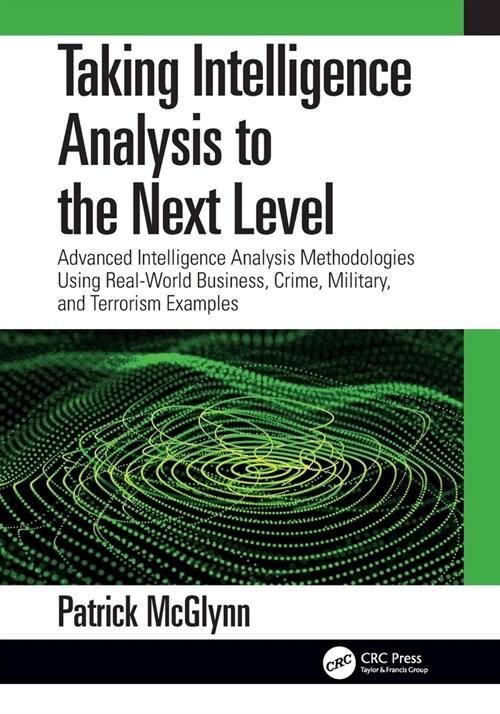 Taking Intelligence Analysis to the Next Level : Advanced Intelligence Analysis Methodologies Using Real-World Business, Crime, Military, and Terroris (Paperback)