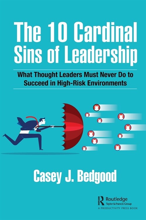 The 10 Cardinal Sins of Leadership : What Thought Leaders Must Never Do to Succeed in High-Risk Environments (Hardcover)