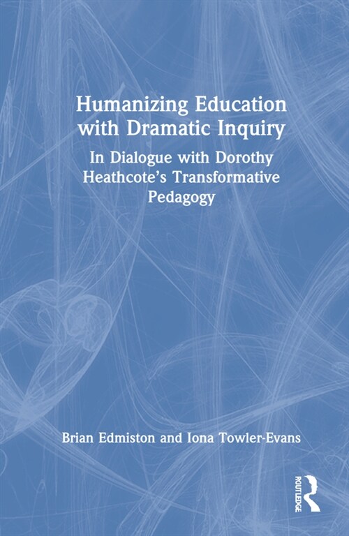 Humanizing Education with Dramatic Inquiry : In Dialogue with Dorothy Heathcote’s Transformative Pedagogy (Hardcover)