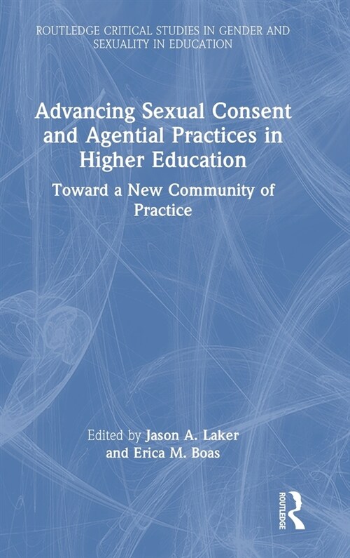 Advancing Sexual Consent and Agential Practices in Higher Education : Toward a New Community of Practice (Hardcover)