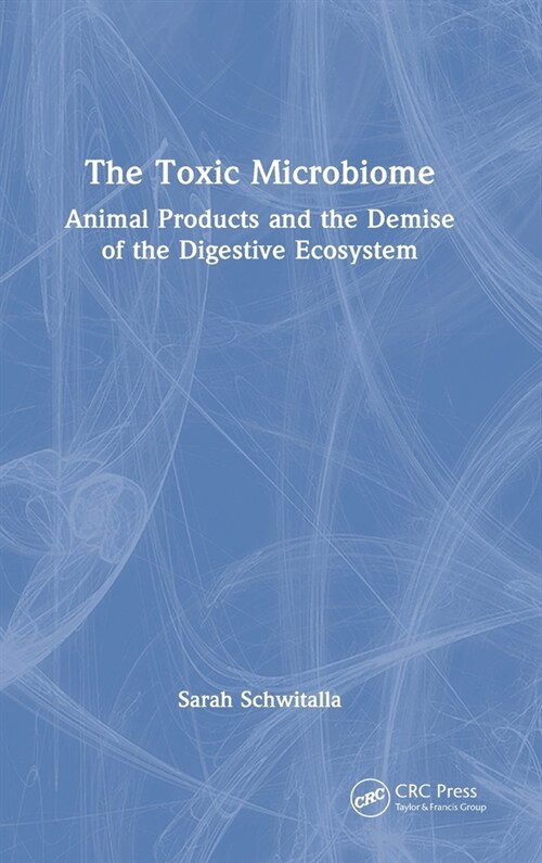 The Toxic Microbiome : Animal Products and the Demise of the Digestive Ecosystem (Hardcover)