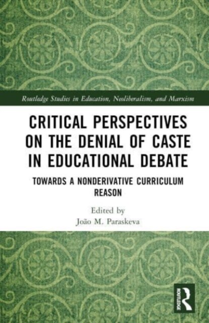 Critical Perspectives on the Denial of Caste in Educational Debate : Towards a Non-derivative Curriculum Reason (Hardcover)