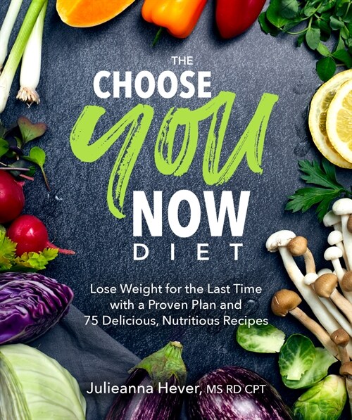 The Choose You Now Diet: Lose Weight for the Last Time with a Proven Plan and 75 Delicious, Nutritious Recipes (Paperback)