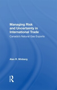 Managing Risk And Uncertainty In International Trade : Canadas Natural Gas Exports (Paperback)