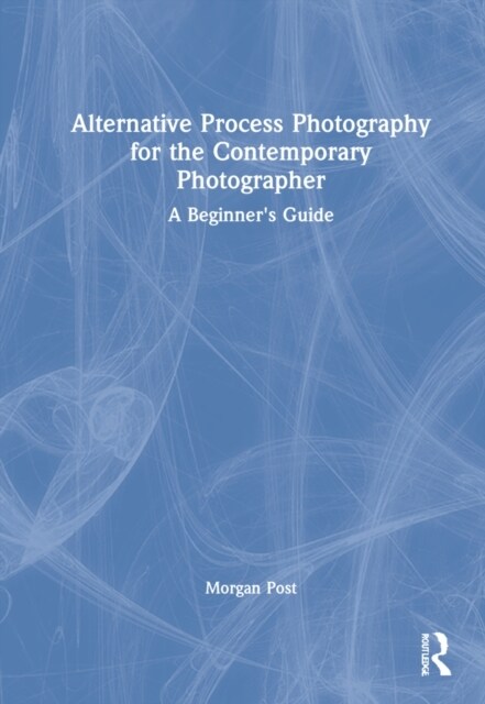 Alternative Process Photography for the Contemporary Photographer : A Beginners Guide (Hardcover)
