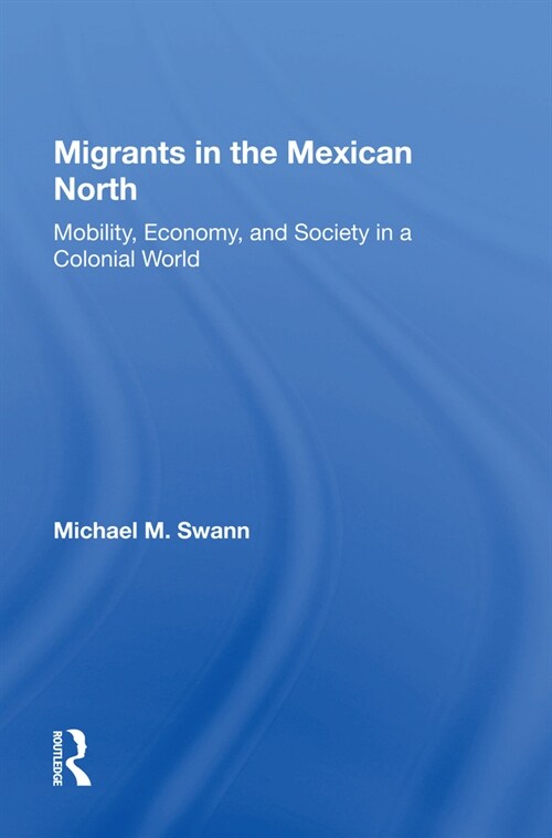 Migrants in the Mexican North : Mobility, Economy and Society in a Colonial World (Hardcover)