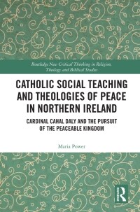 Catholic Social Teaching and Theologies of Peace in Northern Ireland : Cardinal Cahal Daly and the Pursuit of the Peaceable Kingdom (Paperback)