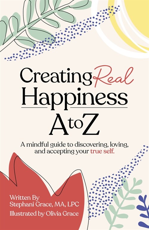 Creating Real Happiness A to Z : A Mindful Guide to Discovering, Loving, and Accepting Your True Self (Paperback)