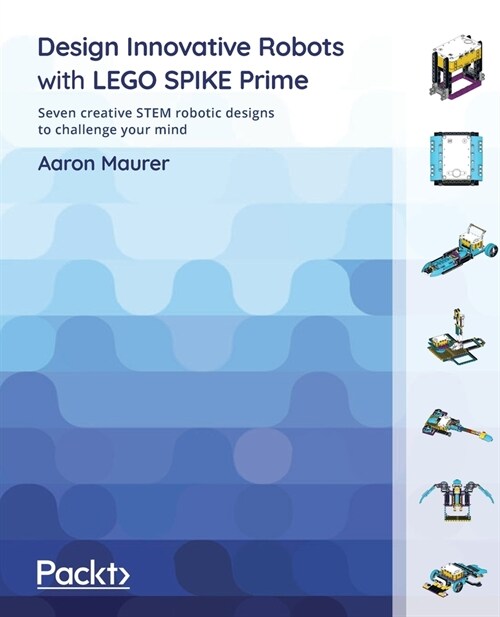 Design Innovative Robots with LEGO SPIKE Prime : Seven creative STEM robotic designs to challenge your mind (Paperback)