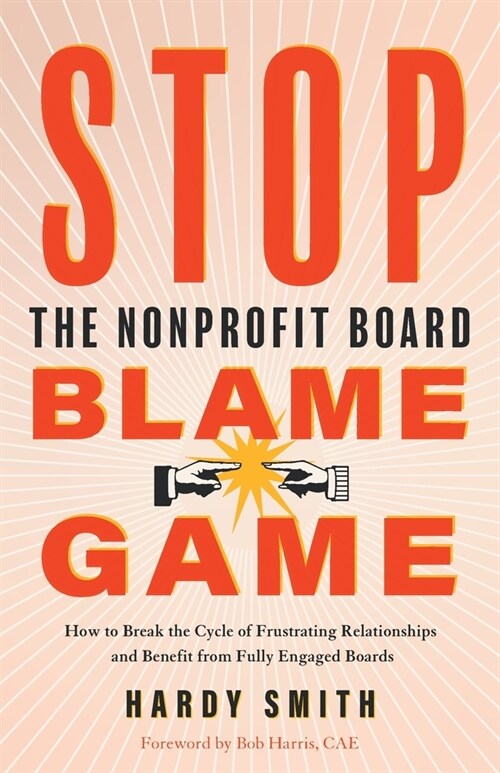 Stop the Nonprofit Board Blame Game: How to Break the Cycle of Frustrating Relationships and Benefit from Fully Engaged Boards (Paperback)