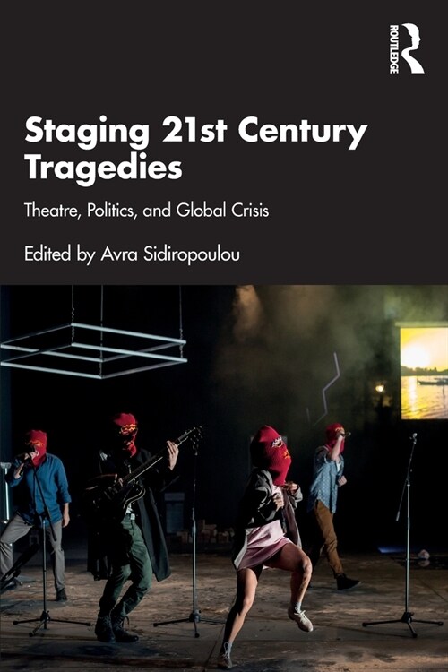 Staging 21st Century Tragedies : Theatre, Politics, and Global Crisis (Paperback)