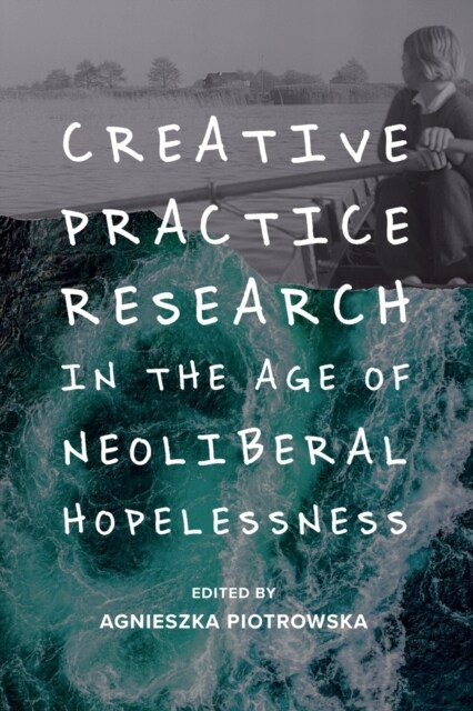 Creative Practice Research in the Age of Neoliberal Hopelessness (Paperback)