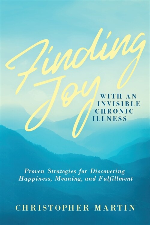 Finding Joy with an Invisible Chronic Illness: Proven Strategies for Discovering Happiness, Meaning, and Fulfillment (Paperback)