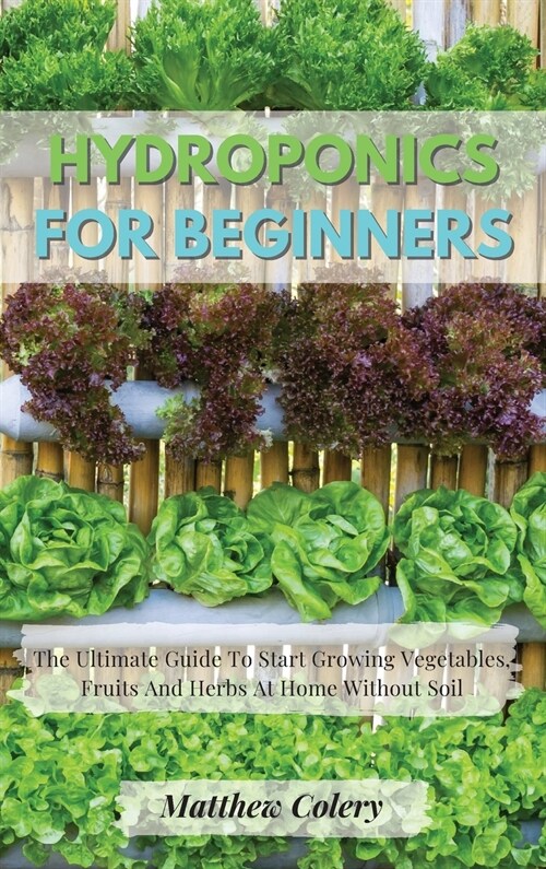 Hydroponics for Beginners: The Ultimate Guide To Start Growing Vegetables, Fruits And Herbs At Home Without Soil (Hardcover)