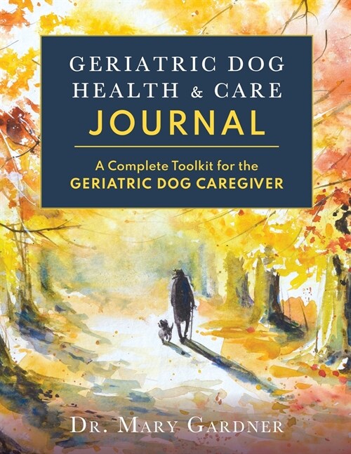 Geriatric Dog Health & Care Journal: A complete toolkit for the geriatric dog caregiver (Paperback)