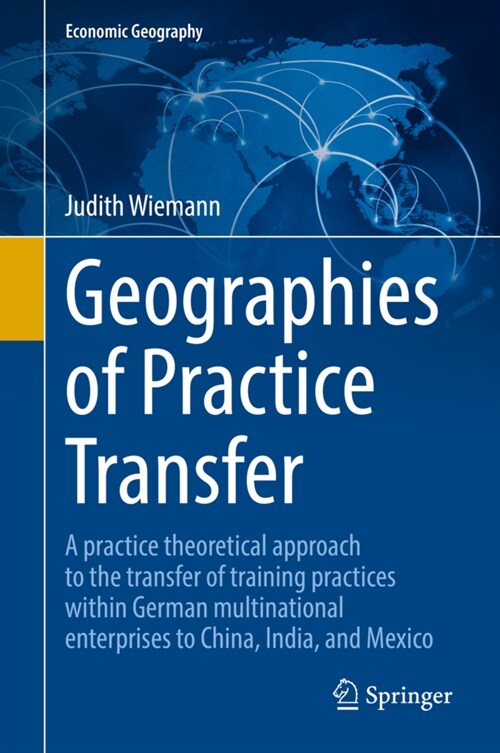 Geographies of Practice Transfer: A Practice Theoretical Approach to the Transfer of Training Practices Within German Multinational Enterprises to Chi (Hardcover, 2022)