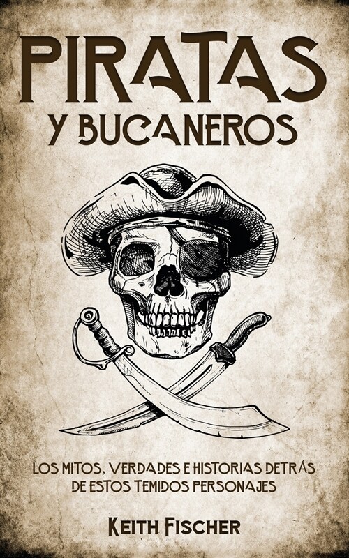 Piratas y Bucaneros: Los Mitos, Verdades e Historias detr? de estos Temidos Personajes (Paperback)