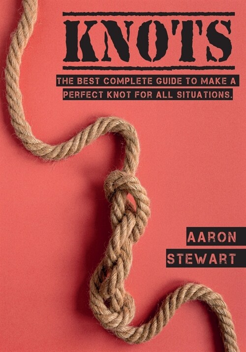 Knots: The Best Complete Guide to Make A Perfect Knot For All Situations (Paperback)