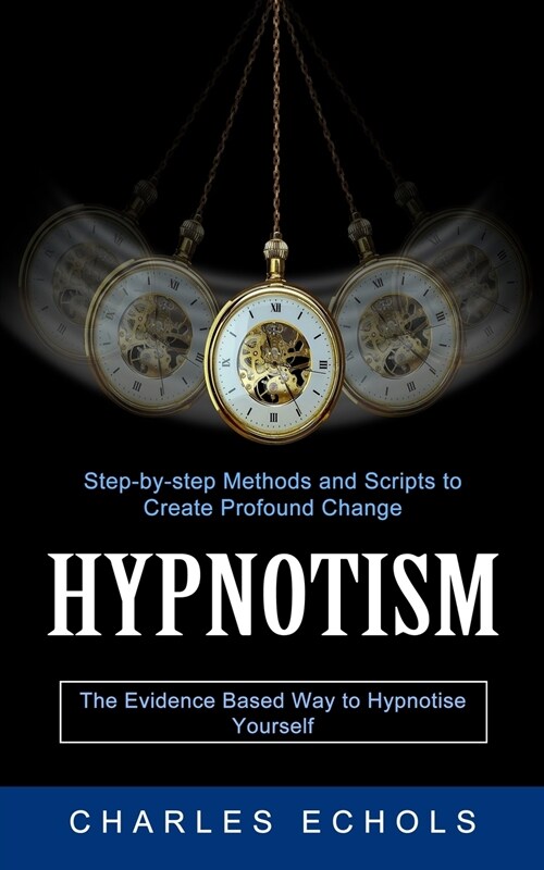 Hypnotism: The Evidence Based Way to Hypnotise Yourself (Step-by-step Methods and Scripts to Create Profound Change) (Paperback)