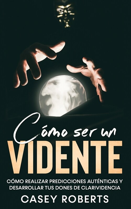 C?o ser un Vidente: C?o Realizar Predicciones Aut?ticas y Desarrollar tus Dones de Clarividencia (Paperback)