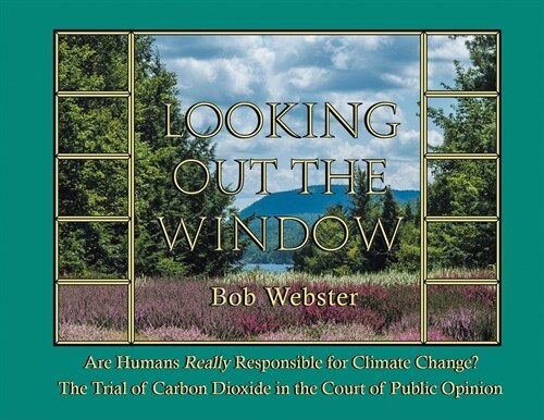 Looking out the Window: Are Humans Really Responsible for Changing Climate? The Trial of Carbon Dioxide in the Court of Public Opinion (Paperback)