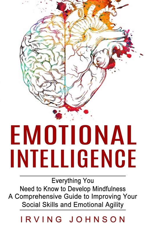 Emotional Intelligence: Everything You Need to Know to Develop Mindfulness (A Comprehensive Guide to Improving Your Social Skills and Emotiona (Paperback)