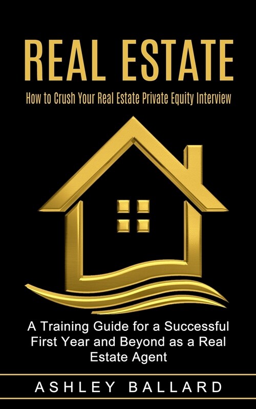 Real Estate: How to Crush Your Real Estate Private Equity Interview (A Training Guide for a Successful First Year and Beyond as a R (Paperback)