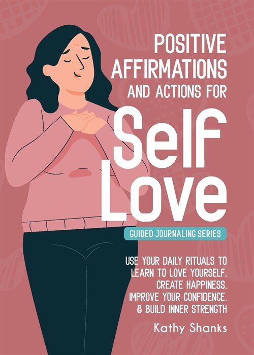 Daily Affirmations and Actions for Self-Love: Learn to Love Yourself, Create Happiness, Improve your Confidence and Build Inner Strength (Paperback)