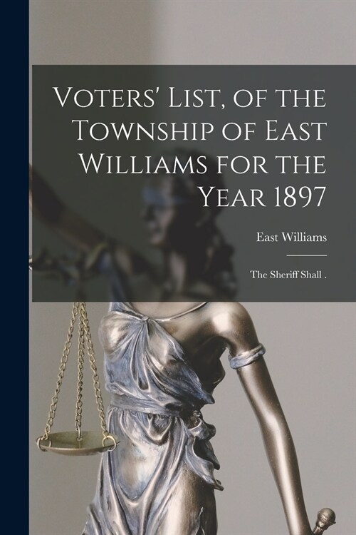 Voters List, of the Township of East Williams for the Year 1897 [microform]: the Sheriff Shall . (Paperback)