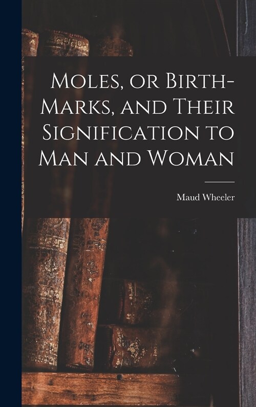 Moles, or Birth-marks, and Their Signification to Man and Woman (Hardcover)