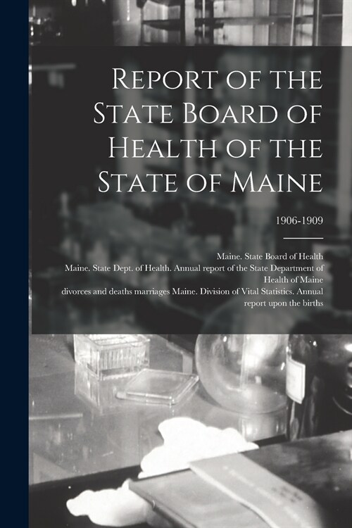Report of the State Board of Health of the State of Maine; 1906-1909 (Paperback)