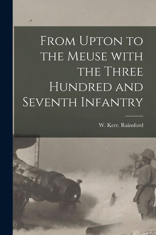 From Upton to the Meuse With the Three Hundred and Seventh Infantry (Paperback)