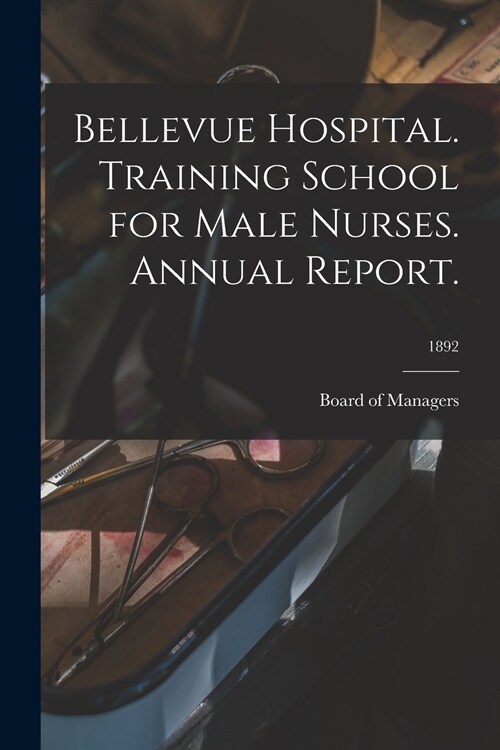 Bellevue Hospital. Training School for Male Nurses. Annual Report.; 1892 (Paperback)