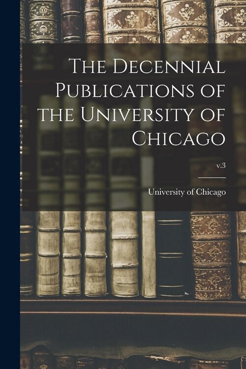 The Decennial Publications of the University of Chicago; v.3 (Paperback)