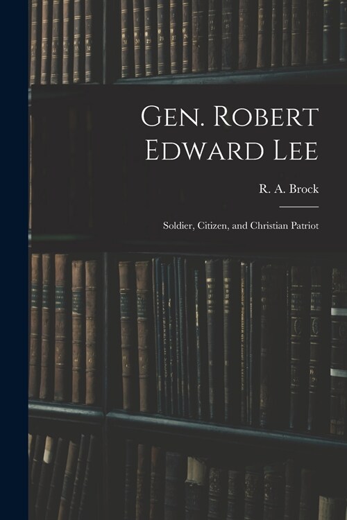Gen. Robert Edward Lee; Soldier, Citizen, and Christian Patriot (Paperback)