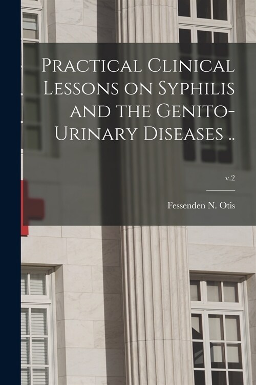 Practical Clinical Lessons on Syphilis and the Genito-urinary Diseases ..; v.2 (Paperback)