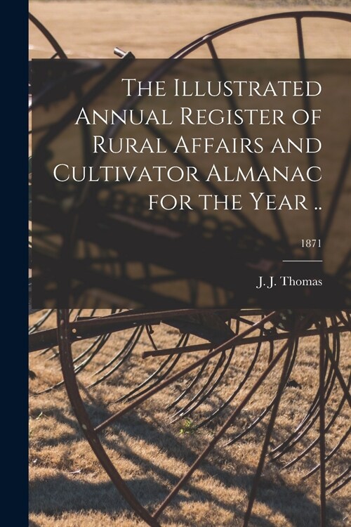The Illustrated Annual Register of Rural Affairs and Cultivator Almanac for the Year ..; 1871 (Paperback)