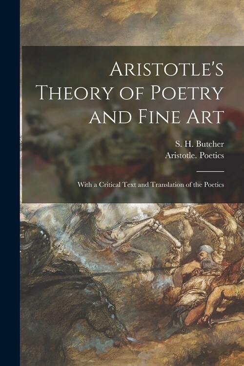 Aristotles Theory of Poetry and Fine Art: With a Critical Text and Translation of the Poetics (Paperback)