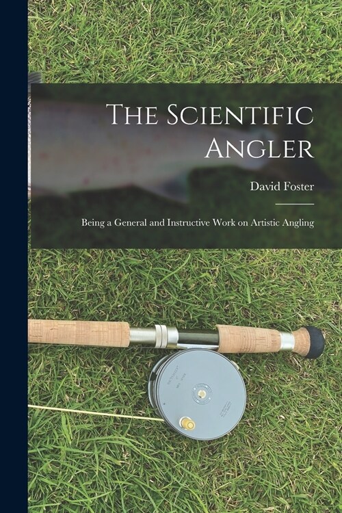 The Scientific Angler: Being a General and Instructive Work on Artistic Angling (Paperback)