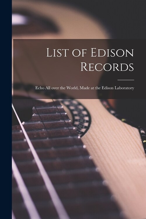 List of Edison Records [microform]: Echo All Over the World, Made at the Edison Laboratory (Paperback)