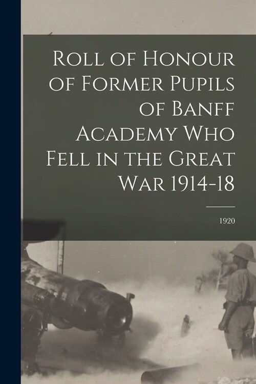 Roll of Honour of Former Pupils of Banff Academy Who Fell in the Great War 1914-18; 1920 (Paperback)