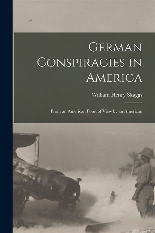 German Conspiracies in America: From an American Point of View by an American (Paperback)