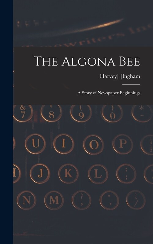 The Algona Bee: a Story of Newspaper Beginnings (Hardcover)