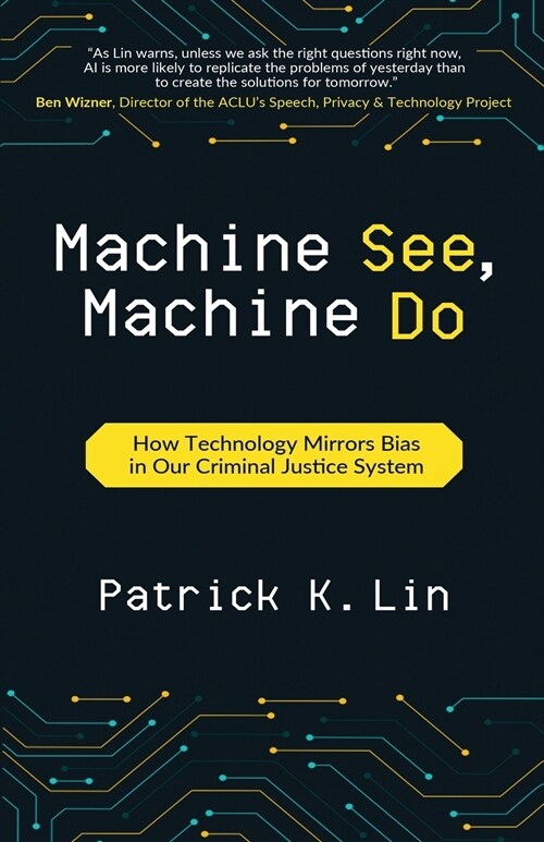 Machine See, Machine Do: How Technology Mirrors Bias in Our Criminal Justice System (Paperback)