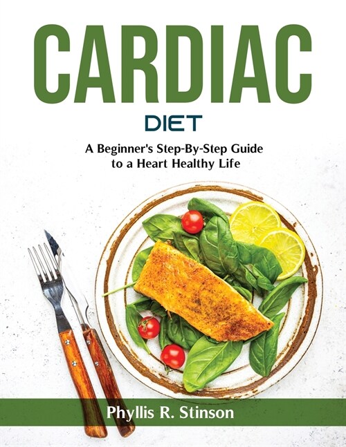 Cardiac Diet: A Beginners Step-By-Step Guide to a Heart Healthy Life (Paperback)