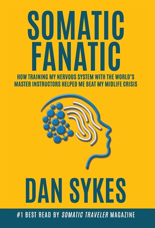 Somatic Fanatic: How Training My Nervous System With the Worlds Master Instructors Helped Me Beat My Midlife Crisis (Hardcover)