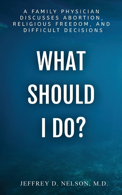 What Should I do? - A Family Physician Discusses Abortion, Religious Freedom, and Difficult Decisions (Paperback)